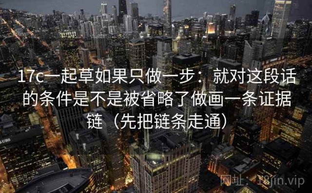 17c一起草如果只做一步：就对这段话的条件是不是被省略了做画一条证据链（先把链条走通）
